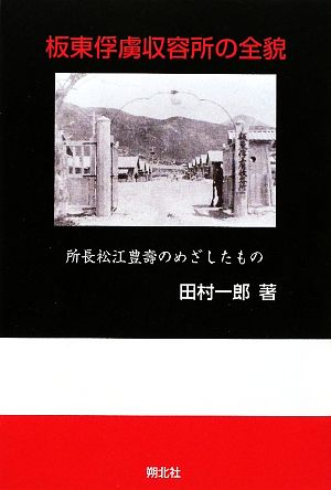 板東俘虜収容所の全貌所長松江豊壽のめざしたもの