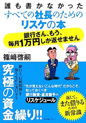 誰も書かなかったすべての社長のためのリスケの本 銀行さん、もう、毎月1万円しか返せません