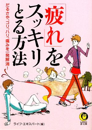 「疲れ」をスッキリとる方法 だるさや、コリ、ハリ、痛みを一発解消！ KAWADE夢文庫