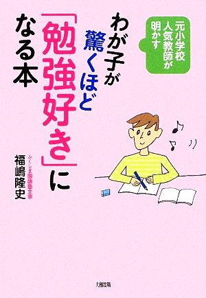 わが子が驚くほど「勉強好き」になる本 元小学校人気教師が明かす