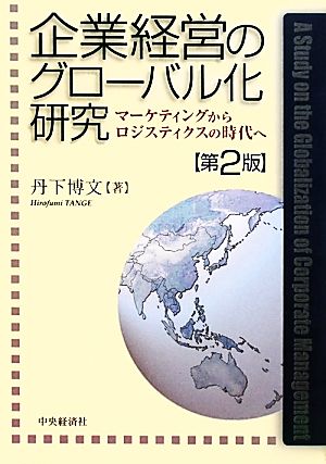 企業経営のグローバル化研究 マーケティングからロジスティクスの時代へ