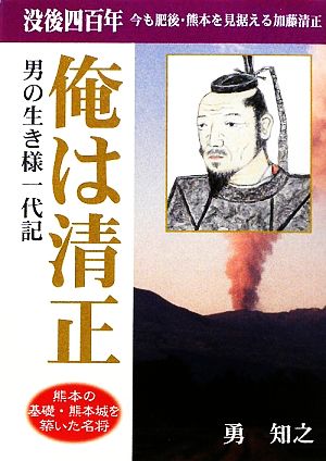 俺は清正 男の生き様一代記