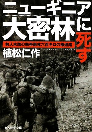 ニューギニア大密林に死す 前人未踏の熱帯雨林六百キロの撤退路 光人社NF文庫