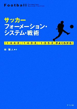 サッカー フォーメーション・システム・戦術 「1-4-4-2」「1-4-3-3」「1-3-5-2」がよくわかる！