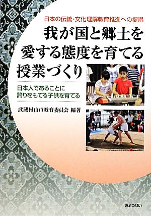 我が国と郷土を愛する態度を育てる授業づくり 日本人であることに誇りをもてる子供を育てる 日本の伝統・文化理解教育推進への提唱