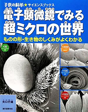 電子顕微鏡でみる超ミクロの世界 ものの形・生き物のしくみがよくわかる 子供の科学★サイエンスブックス