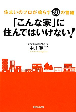 「こんな家」に住んではいけない！ 住まいのプロが鳴らす30の警鐘