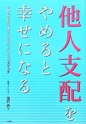 「他人支配」をやめると幸せになる 仕事も恋も思い通りになるたったひとつのスイッチ