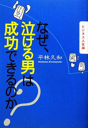 なぜ、泣ける男は成功できるのか？ ビジネス人生論