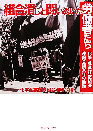 組合潰しと闘いぬいた労働者たち 化学産業複数組合連絡会議30年の軌跡