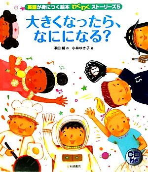 大きくなったら、なにになる？ 英語が身につく絵本 わくわくストーリーズ5