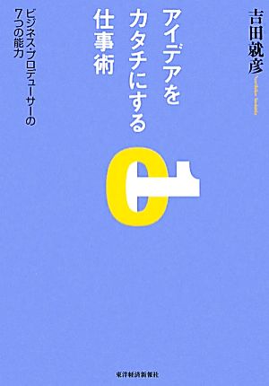 アイデアをカタチにする仕事術 ビジネス・プロデューサーの7つの能力