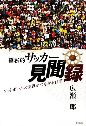 極私的サッカー見聞録 フットボールと世界がつながる11章