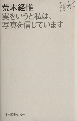 荒木経惟 実をいうと私は、写真を信じています