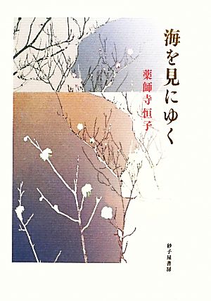 海を見にゆく 薬師寺恒子歌集 龍短歌会叢書