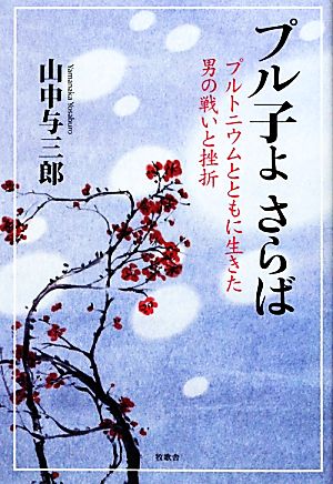 プル子よさらば プルトニウムとともに生きた男の戦いと挫折