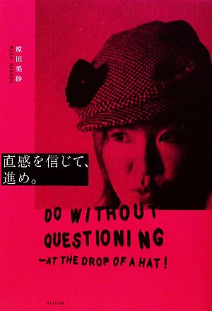 直感を信じて、進め。 Do without Questioning:at the drop of a hat！