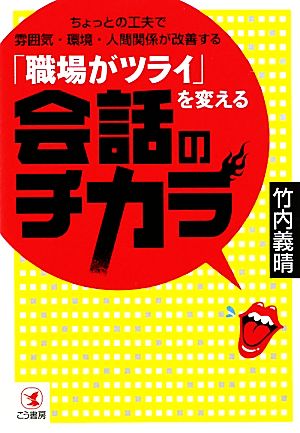 「職場がツライ」を変える会話のチカラ ちょっとの工夫で雰囲気・環境・人間関係が改善する