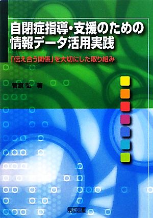 自閉症指導・支援のための情報データ活用実践 「伝え合う関係」を大切にした取り組み