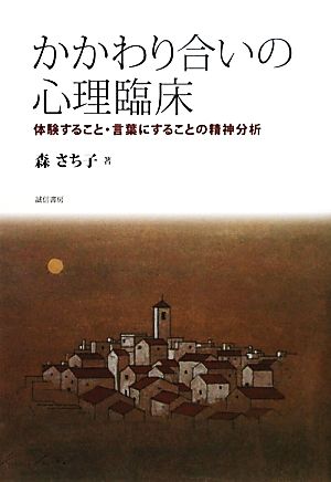 かかわり合いの心理臨床 体験すること・言葉にすることの精神分析