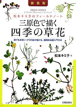 三原色で描く四季の草花 松本キミ子のフィールドノート 誰でも本物ソックリの絵が描ける、画期的絵画入門の本