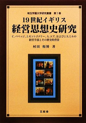 19世紀イギリス経営思想史研究 C.バベッジ、J.モントゴメリー、A.ユア、およびJ.S.ミルの経営学説とその歴史的背景 埼玉学園大学研究叢書第1巻