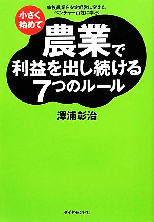 小さく始めて農業で利益を出し続ける7つのルール 家族農業を安定経営に変えたベンチャー百姓に学ぶ