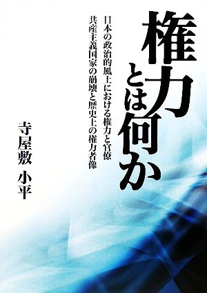 権力とは何か 日本の政治的風土における権力と官僚・共産主義国家の崩壊と歴史上の権力者像