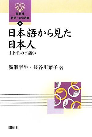 日本語から見た日本人 主体性の言語学 開拓社言語・文化選書16