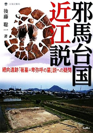 邪馬台国近江説 纒向遺跡「箸墓=卑弥呼の墓」説への疑問 淡海文庫