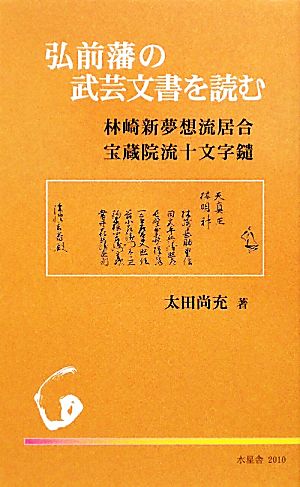 弘前藩の武芸文書を読む 林崎新夢想流居合・宝蔵院流十文字鑓 水星舎新書