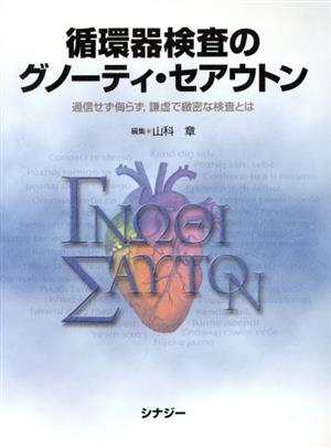 循環器検査のグノーティ・セアウトン 過信せず侮らず,謙虚で緻密な検査とは