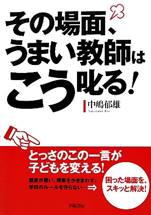 その場面、うまい教師はこう叱る！