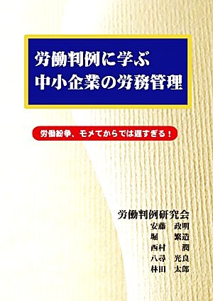 労働判例に学ぶ中小企業の労務管理 労働紛争、モメてからでは遅すぎる！