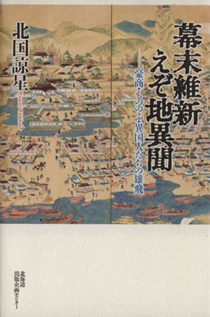 幕末維新 えぞ地異聞 豪商・もののふ・異国人たちの雄飛