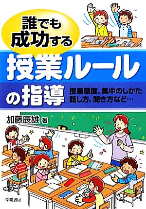 誰でも成功する授業ルールの指導 授業態度、集中のしかた、話し方、聞き方など…