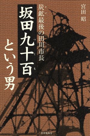 炭鉱最後の田川市長 坂田九十百という男