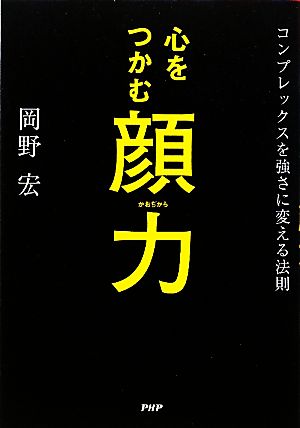 心をつかむ顔力 コンプレックスを強さに変える法則