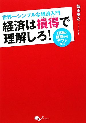 経済は損得で理解しろ！世界一シンプルな経済入門 日頃の疑問からデフレまで