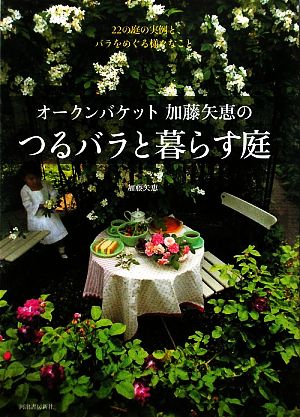 オークンバケット加藤矢恵のつるバラと暮らす庭 22の庭の実例と、バラをめぐる様々なこと