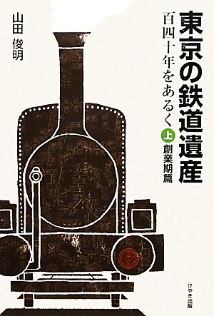 東京の鉄道遺産 百四十年をあるく(上) 創業期篇