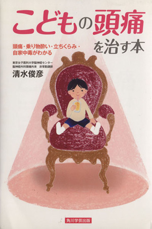 こどもの頭痛を治す本 頭痛・乗り物酔い・立ちくらみ・自家中毒がわかる