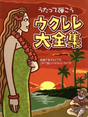 うたって弾こう ウクレレ大全集 楽譜が苦手な人でも、これで楽しいウクレレ・ライフ