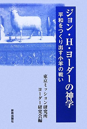 ジョン・H・ヨーダーの神学 平和をつくり出す小羊の戦い