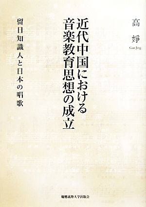 近代中国における音楽教育思想の成立 留日知識人と日本の唱歌