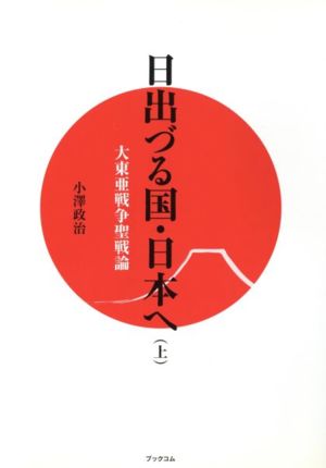 日出づる国・日本へ 上 大東亜戦争聖戦論