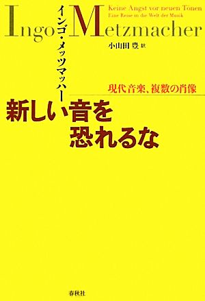 新しい音を恐れるな 現代音楽、複数の肖像