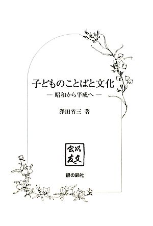 子どものことばと文化 昭和から平成へ 以文会友叢書