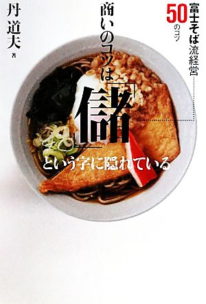 商いのコツは「儲」という字に隠れている 富士そば流経営50のコツ