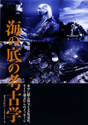 海の底の考古学 水中に眠る財宝と文化遺産、そして過去からのメッセージ